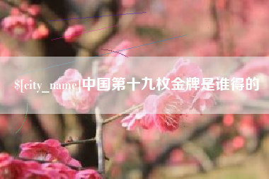 白城中国第十九枚金牌是谁得的