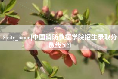 白城中国消防救援学院招生录取分数线2021