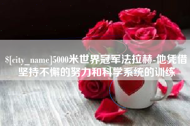 白城5000米世界冠军法拉赫-他凭借坚持不懈的努力和科学系统的训练