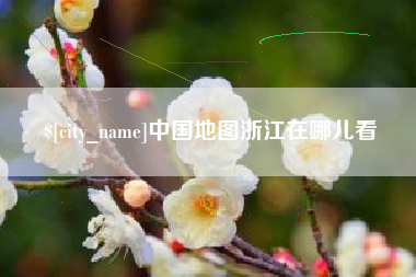 白城中国地图浙江在哪儿看