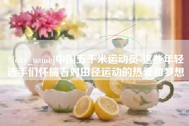白城中国五千米运动员-这些年轻选手们怀揣着对田径运动的热爱和梦想