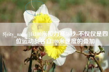 白城4x100米接力赛56秒-不仅仅是四位运动员各自100米速度的叠加