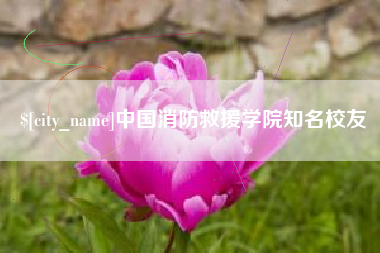 白城中国消防救援学院知名校友