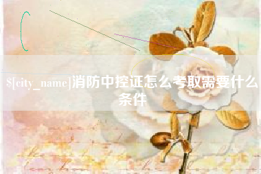 白城消防中控证怎么考取需要什么条件