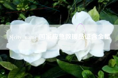 白城国家应急救援员证含金量