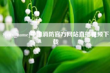 白城中国消防官方网站直播视频下载
