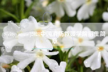 白城2021中国消防救援学院招生简章