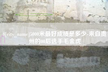 白城5000米最好成绩是多少-来自贵州的00后选手毛金虎