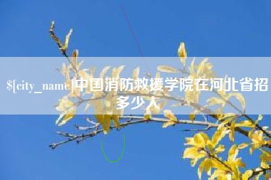 白城中国消防救援学院在河北省招多少人