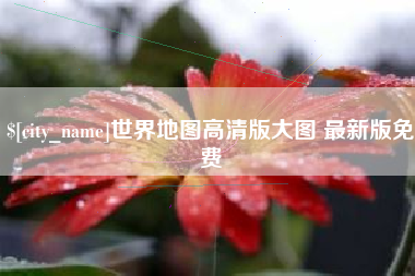 白城世界地图高清版大图 最新版免费