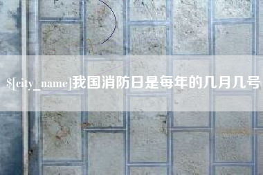 白城我国消防日是每年的几月几号