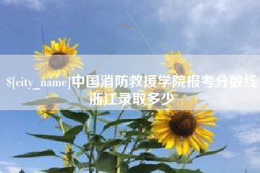 白城中国消防救援学院报考分数线浙江录取多少