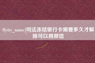 白城司法冻结银行卡需要多久才解除可以用微信