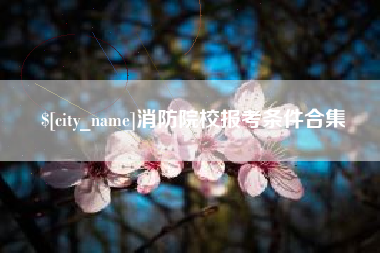 白城消防院校报考条件合集