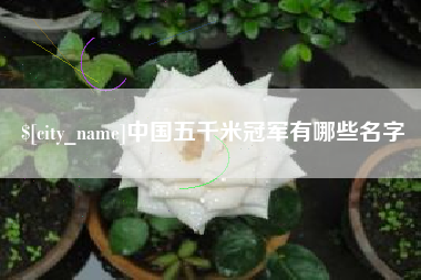 白城中国五千米冠军有哪些名字
